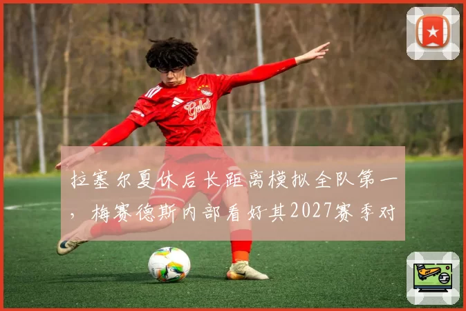 拉塞尔夏休后长距离模拟全队第一，梅赛德斯内部看好其2027赛季对决维斯塔潘