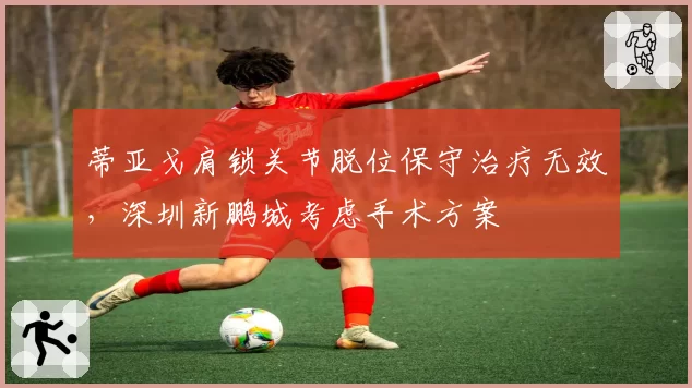蒂亚戈肩锁关节脱位保守治疗无效,深圳新鹏城考虑手术方案