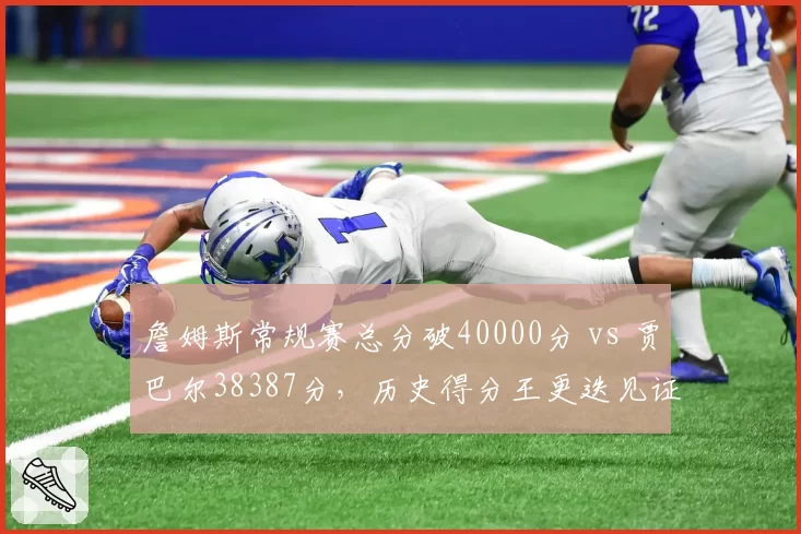 詹姆斯常规赛总分破40000分 vs 贾巴尔38387分，历史得分王更迭见证时代变迁