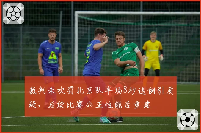 裁判未吹罚北京队半场8秒违例引质疑，后续比赛公正性能否重建
