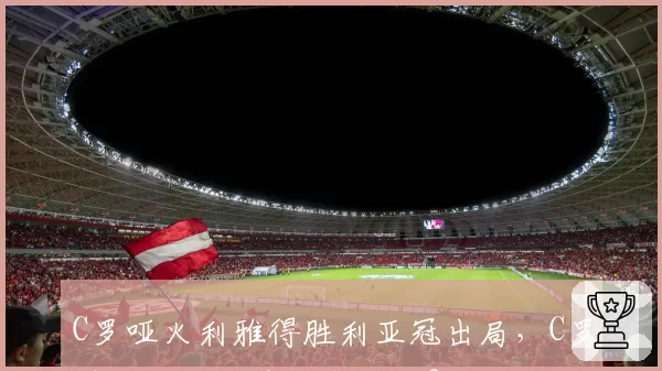 C罗哑火利雅得胜利亚冠出局，C罗时代终结还是战术困局？