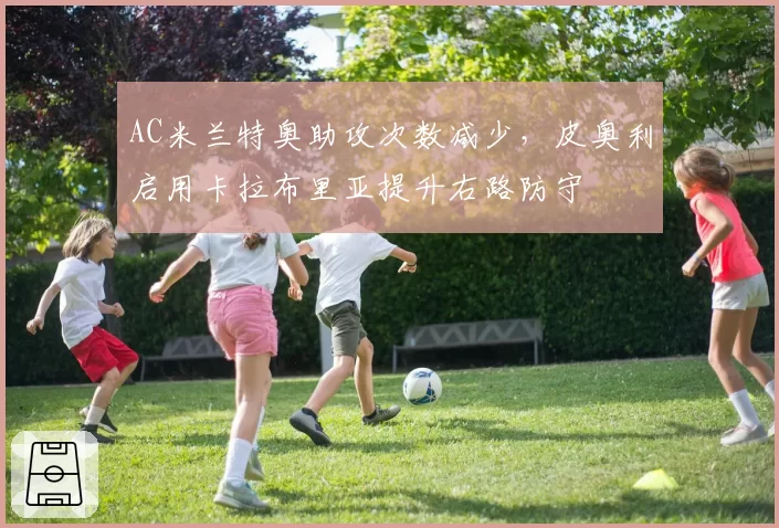 AC米兰特奥助攻次数减少，皮奥利启用卡拉布里亚提升右路防守