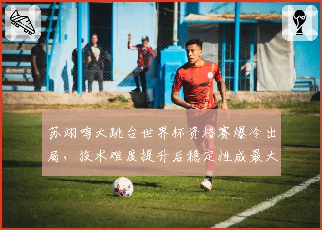 苏翊鸣大跳台世界杯资格赛爆冷出局，技术难度提升后稳定性成最大隐忧？