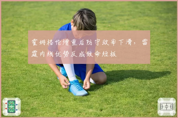 霍姆格伦增重后防守效率下滑，雷霆内线优势反成致命短板