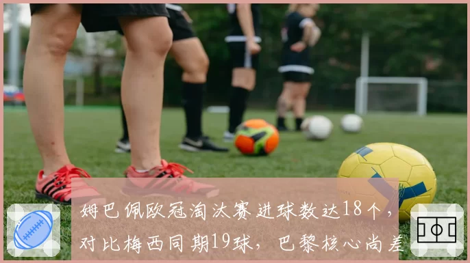姆巴佩欧冠淘汰赛进球数达18个，对比梅西同期19球，巴黎核心尚差多少？