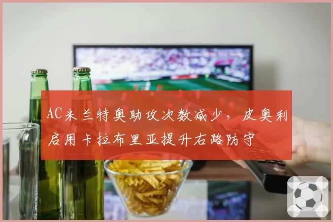 AC米兰特奥助攻次数减少，皮奥利启用卡拉布里亚提升右路防守