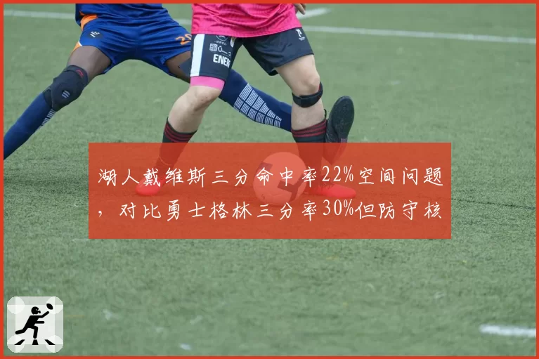 湖人戴维斯三分命中率22%空间问题，对比勇士格林三分率30%但防守核心作用