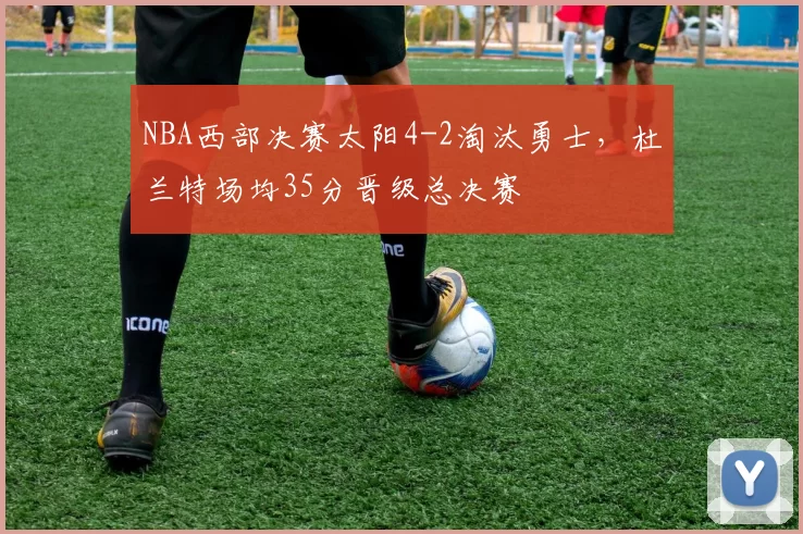 NBA西部决赛太阳4-2淘汰勇士，杜兰特场均35分晋级总决赛