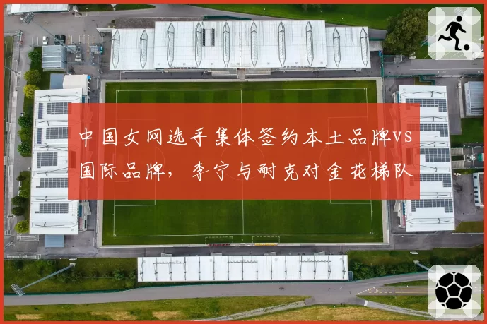 中国女网选手集体签约本土品牌vs国际品牌，李宁与耐克对金花梯队支持力度