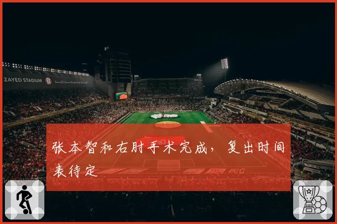 张本智和右肘手术完成，复出时间表待定