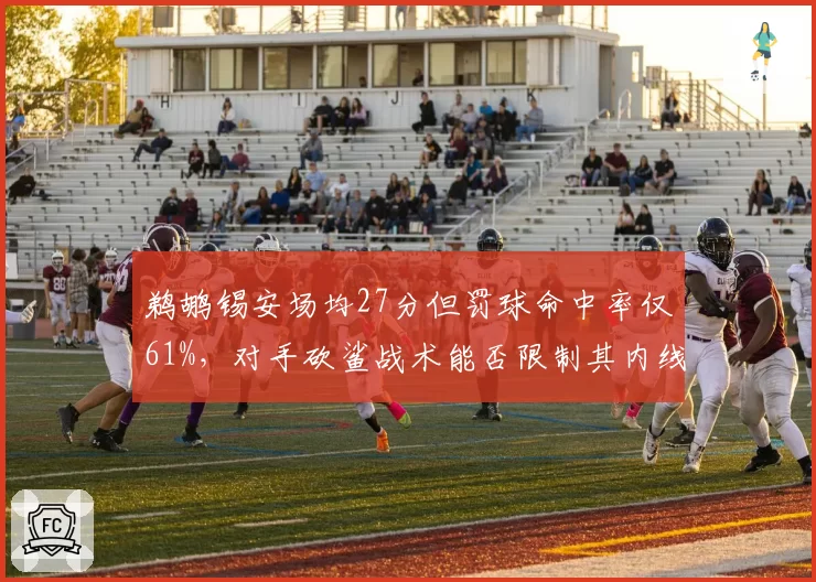 鹈鹕锡安场均27分但罚球命中率仅61%，对手砍鲨战术能否限制其内线统治力？