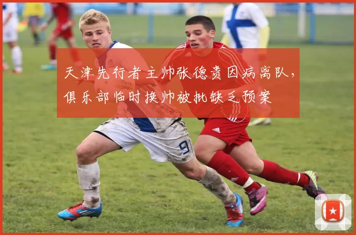 天津先行者主帅张德贵因病离队，俱乐部临时换帅被批缺乏预案
