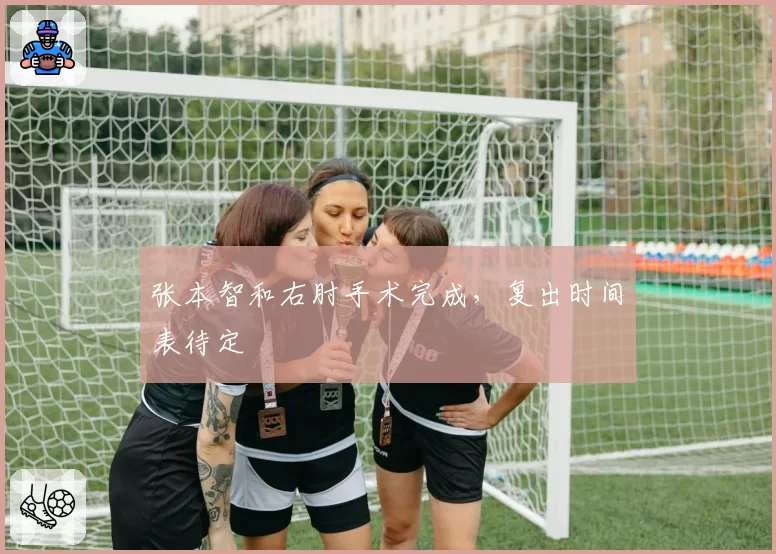张本智和右肘手术完成,复出时间表待定