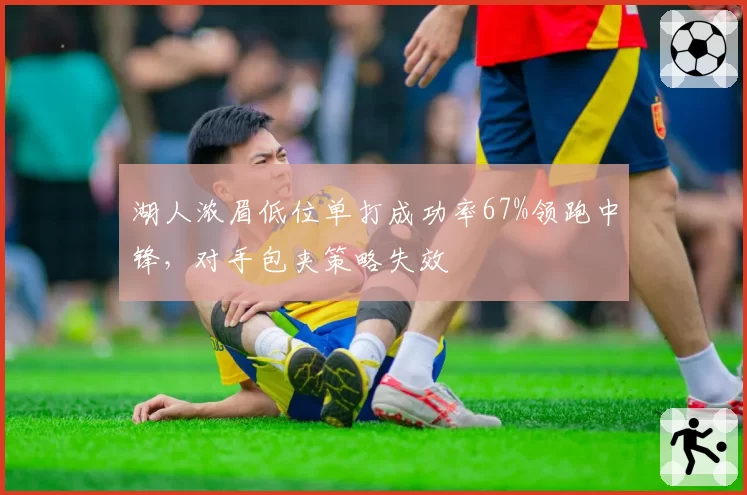 湖人浓眉低位单打成功率67%领跑中锋,对手包夹策略失效