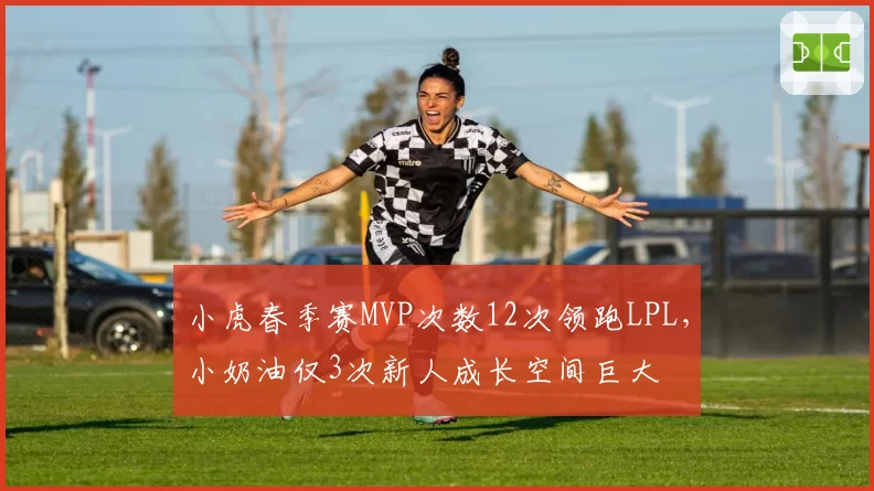 小虎春季赛MVP次数12次领跑LPL，小奶油仅3次新人成长空间巨大