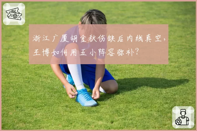 浙江广厦胡金秋伤缺后内线真空，王博如何用五小阵容弥补？